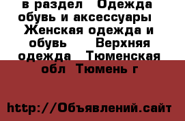  в раздел : Одежда, обувь и аксессуары » Женская одежда и обувь »  » Верхняя одежда . Тюменская обл.,Тюмень г.